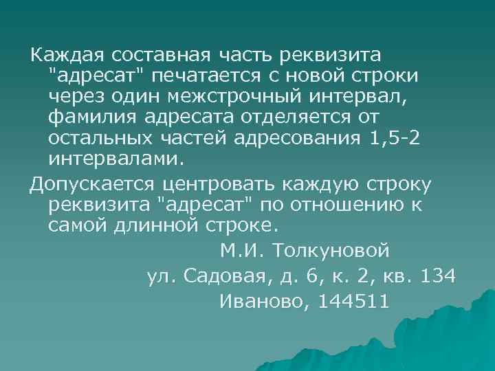 Каждая составная часть реквизита "адресат" печатается с новой строки через один межстрочный интервал, фамилия