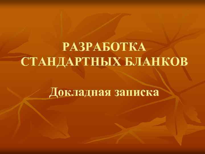 РАЗРАБОТКА СТАНДАРТНЫХ БЛАНКОВ Докладная записка 