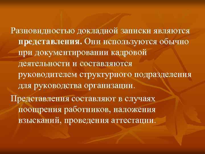 Разновидностью докладной записки являются представления. Они используются обычно при документировании кадровой деятельности и составляются