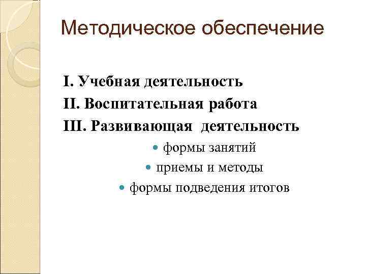 Методическое обеспечение I. Учебная деятельность II. Воспитательная работа III. Развивающая деятельность формы занятий приемы