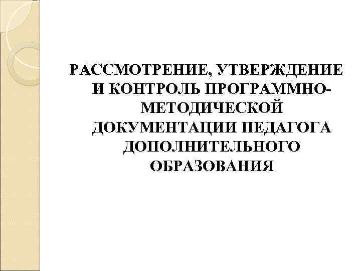 РАССМОТРЕНИЕ, УТВЕРЖДЕНИЕ И КОНТРОЛЬ ПРОГРАММНОМЕТОДИЧЕСКОЙ ДОКУМЕНТАЦИИ ПЕДАГОГА ДОПОЛНИТЕЛЬНОГО ОБРАЗОВАНИЯ 