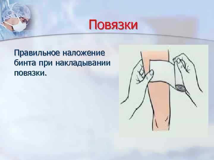 Повязки Правильное наложение бинта при накладывании повязки. 