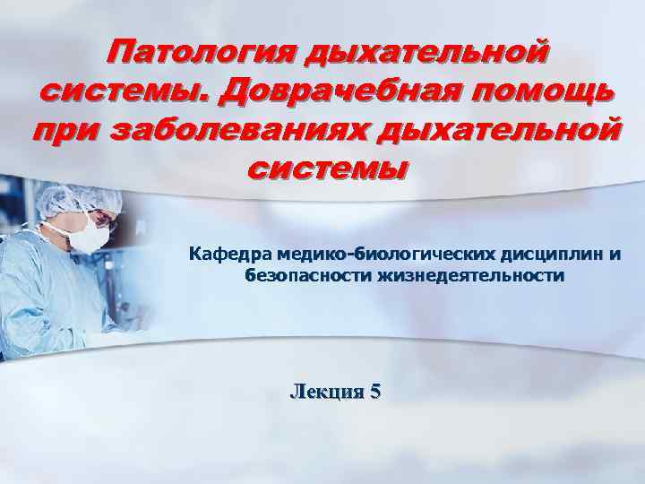 Патология дыхательной системы. Доврачебная помощь при заболеваниях дыхательной системы Кафедра медико-биологических дисциплин и безопасности
