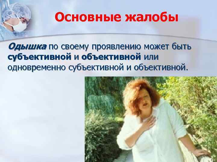 Основные жалобы Одышка по своему проявлению может быть субъективной и объективной или одновременно субъективной