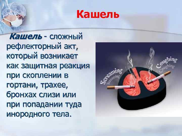 Кашель - сложный рефлекторный акт, который возникает как защитная реакция при скоплении в гортани,