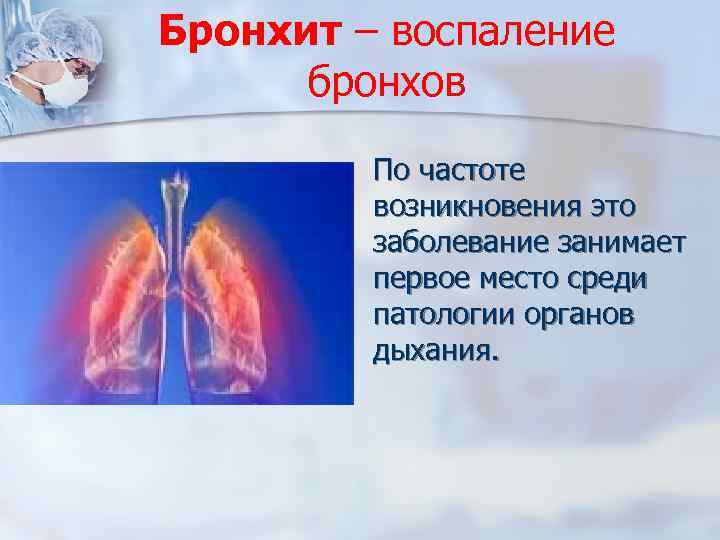 Бронхит – воспаление бронхов По частоте возникновения это заболевание занимает первое место среди патологии