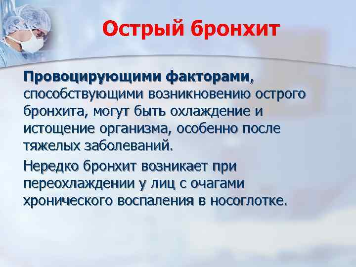 Острый бронхит Провоцирующими факторами, способствующими возникновению острого бронхита, могут быть охлаждение и истощение организма,