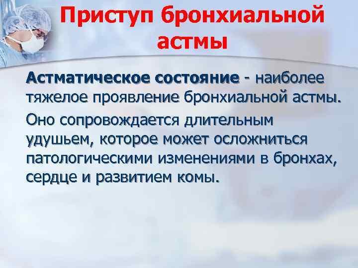 Приступ бронхиальной астмы Астматическое состояние - наиболее тяжелое проявление бронхиальной астмы. Оно сопровождается длительным