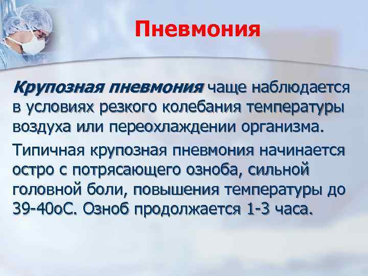 Пневмония Крупозная пневмония чаще наблюдается в условиях резкого колебания температуры воздуха или переохлаждении организма.