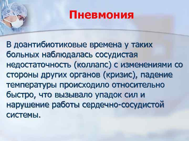 Пневмония В доантибиотиковые времена у таких больных наблюдалась сосудистая недостаточность (коллапс) с изменениями со