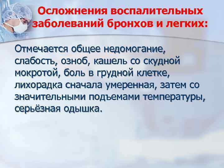 Осложнения воспалительных заболеваний бронхов и легких: Отмечается общее недомогание, слабость, озноб, кашель со скудной