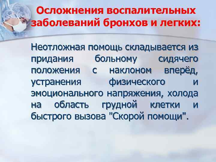 Осложнения воспалительных заболеваний бронхов и легких: Неотложная помощь складывается из придания больному сидячего положения