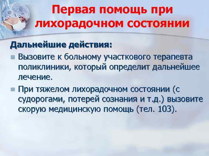 Первая помощь при лихорадочном состоянии Дальнейшие действия: n Вызовите к больному участкового терапевта поликлиники,