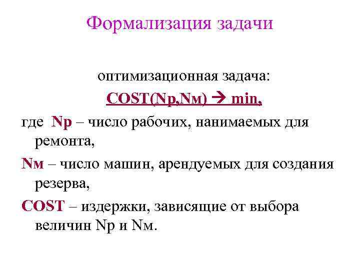 Формализация задачи оптимизационная задача: COST(Nр, Nм) min, где Nр – число рабочих, нанимаемых для