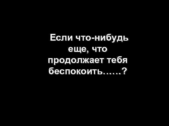 Если что-нибудь еще, что NO TE QUEJES! продолжает тебя беспокоить……? 