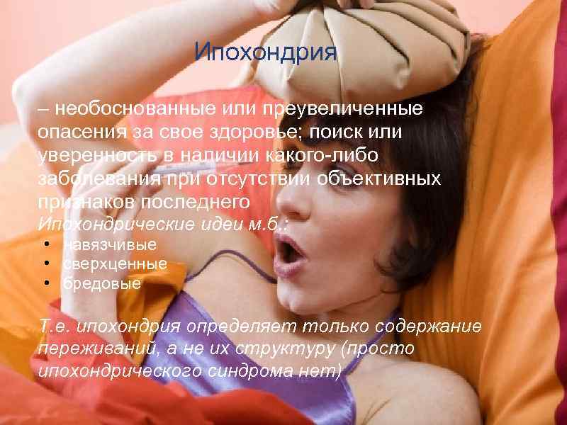  Ипохондрия – необоснованные или преувеличенные опасения за свое здоровье; поиск или уверенность в