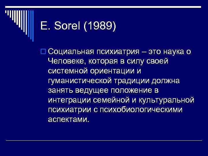 E. Sorel (1989) o Социальная психиатрия – это наука о Человеке, которая в силу