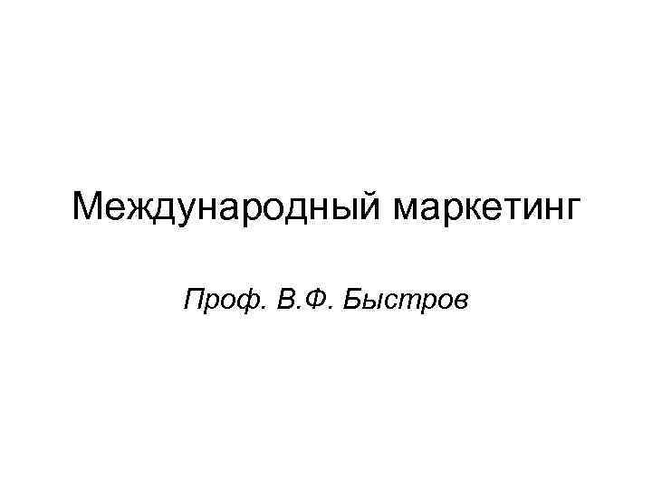 Международный маркетинг Проф. В. Ф. Быстров 