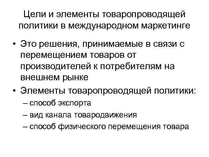 Цели и элементы товаропроводящей политики в международном маркетинге • Это решения, принимаемые в связи