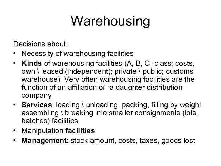 Warehousing Decisions about: • Necessity of warehousing facilities • Kinds of warehousing facilities (A,