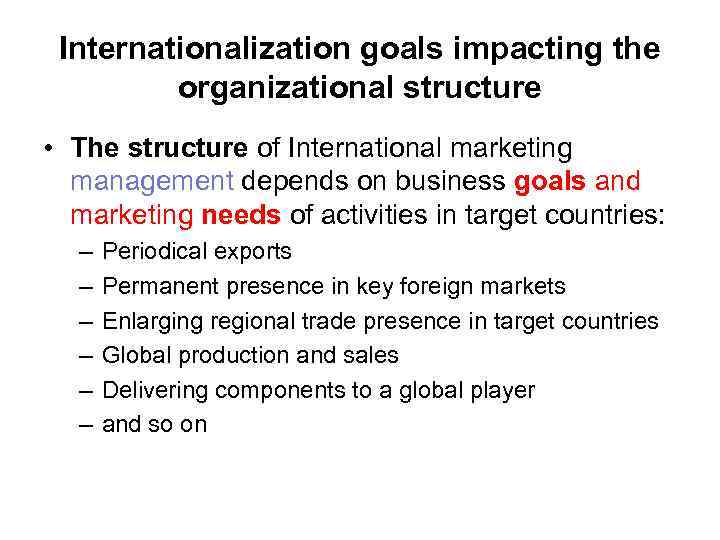 Internationalization goals impacting the organizational structure • The structure of International marketing management depends