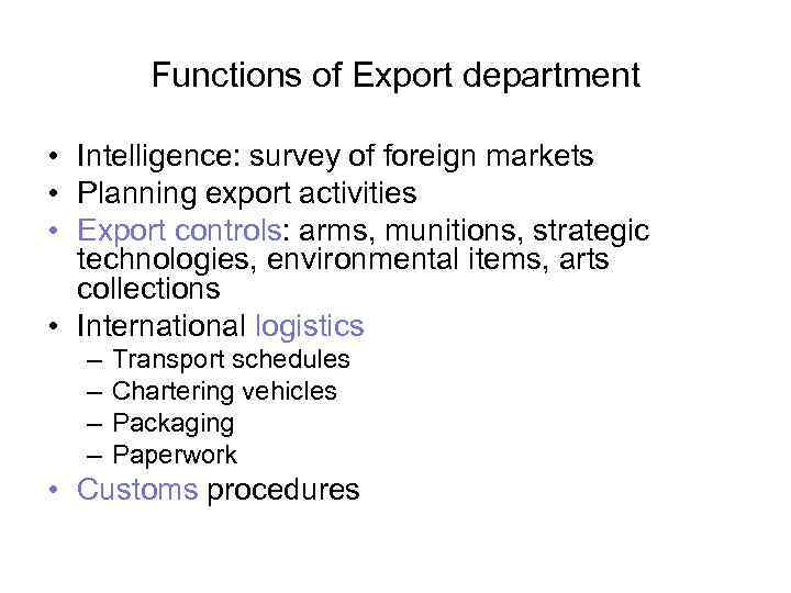 Functions of Export department • Intelligence: survey of foreign markets • Planning export activities