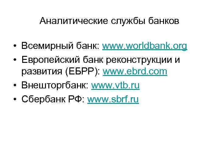 Аналитические службы банков • Всемирный банк: www. worldbank. org • Европейский банк реконструкции и