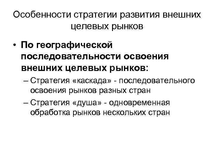 Особенности стратегии развития внешних целевых рынков • По географической последовательности освоения внешних целевых рынков: