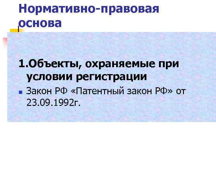 Нормативно-правовая основа 1. Объекты, охраняемые при условии регистрации n Закон РФ «Патентный закон РФ»