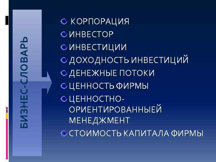 БИЗНЕС-СЛОВАРЬ КОРПОРАЦИЯ ИНВЕСТОР ИНВЕСТИЦИИ ДОХОДНОСТЬ ИНВЕСТИЦИЙ ДЕНЕЖНЫЕ ПОТОКИ ЦЕННОСТЬ ФИРМЫ ЦЕННОСТНООРИЕНТИРОВАННЫЕЙ МЕНЕДЖМЕНТ СТОИМОСТЬ КАПИТАЛА