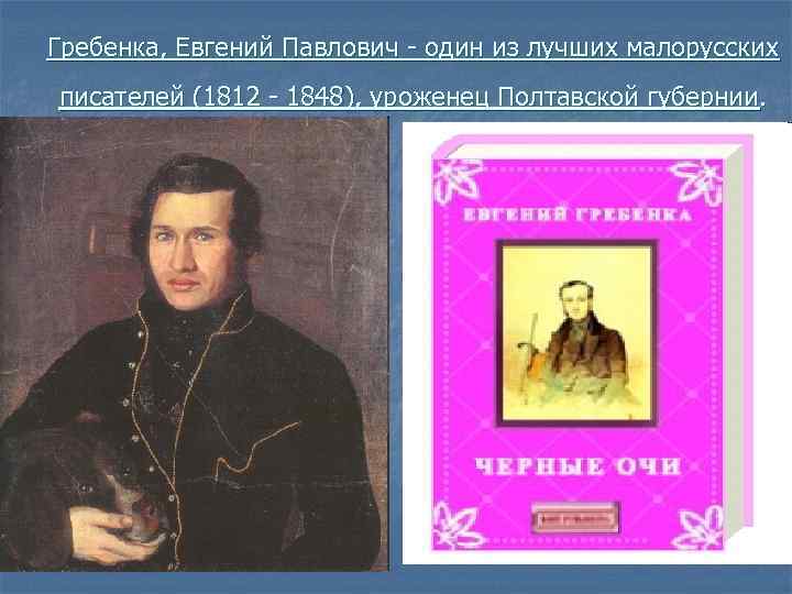 Гребенка, Евгений Павлович - один из лучших малорусских писателей (1812 - 1848), уроженец Полтавской