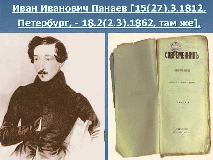 Иванович Панаев [15(27). 3. 1812, Петербург, - 18. 2(2. 3). 1862, там же], 