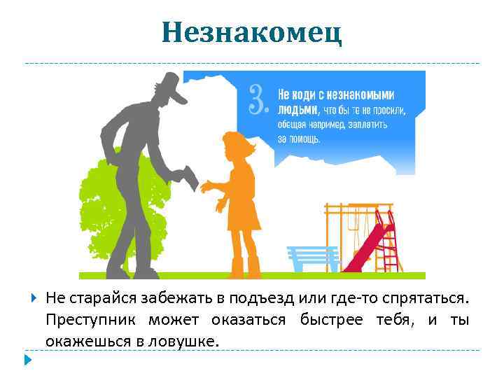 Незнакомец Не старайся забежать в подъезд или где-то спрятаться. Преступник может оказаться быстрее тебя,
