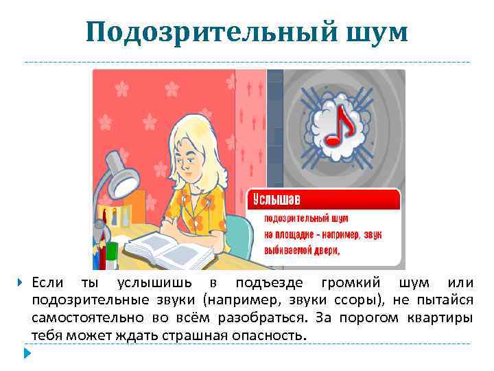 Подозрительный шум Если ты услышишь в подъезде громкий шум или подозрительные звуки (например, звуки