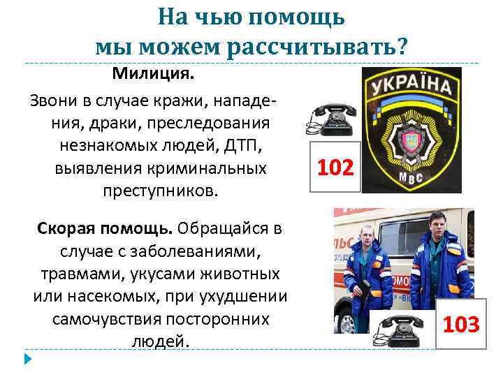На чью помощь мы можем рассчитывать? Милиция. Звони в случае кражи, нападения, драки, преследования