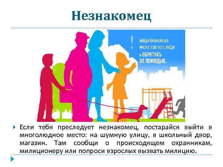 Незнакомец Если тебя преследует незнакомец, постарайся выйти в многолюдное место: на шумную улицу, в