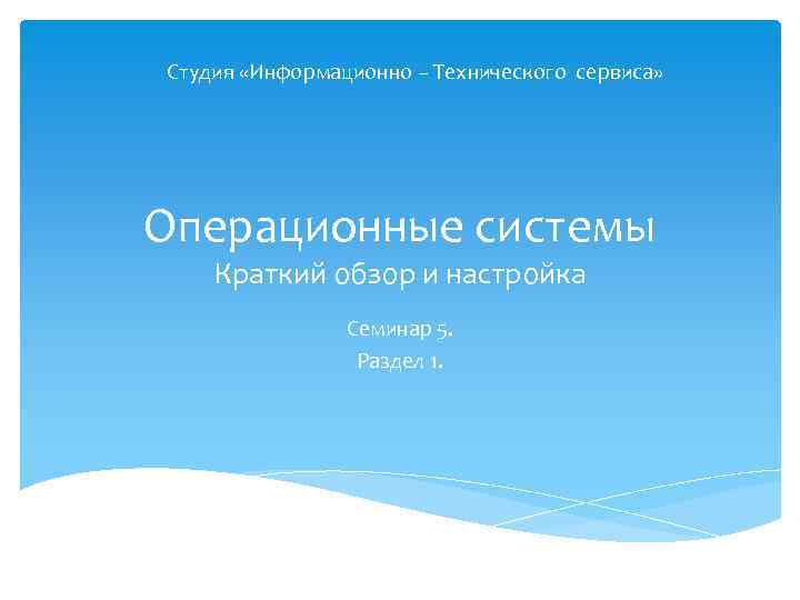 Студия «Информационно – Технического сервиса» Операционные системы Краткий обзор и настройка Семинар 5. Раздел