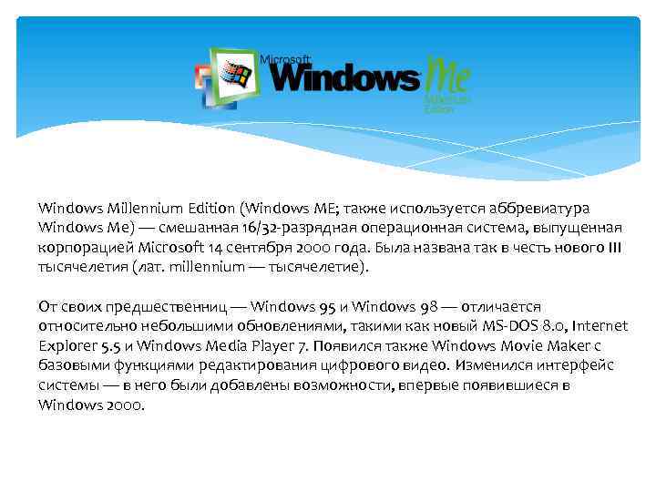 Windows Millennium Edition (Windows ME; также используется аббревиатура Windows Me) — смешанная 16/32 -разрядная