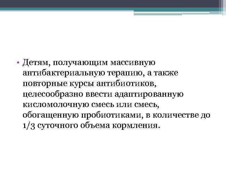  • Детям, получающим массивную антибактериальную терапию, а также повторные курсы антибиотиков, целесообразно ввести