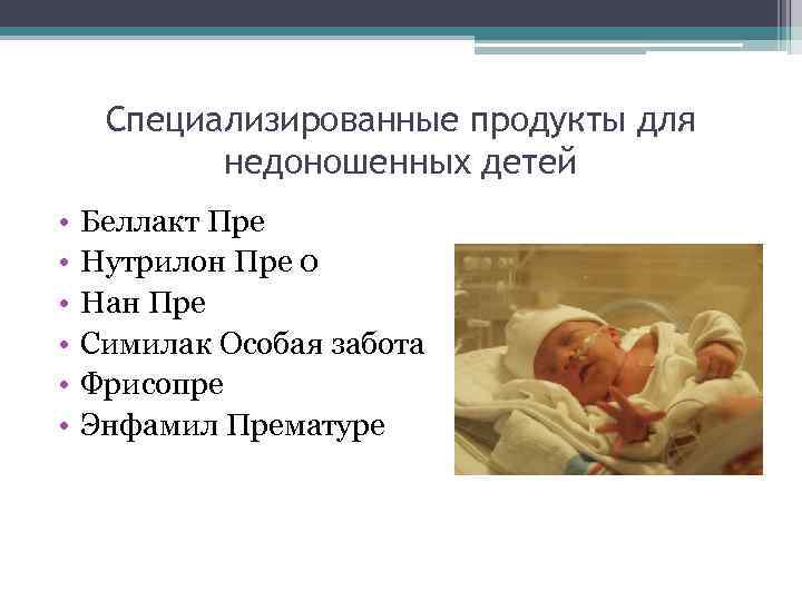 Специализированные продукты для недоношенных детей • • • Беллакт Пре Нутрилон Пре 0 Нан