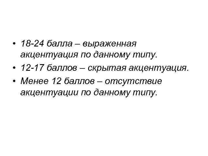  • 18 -24 балла – выраженная акцентуация по данному типу. • 12 -17