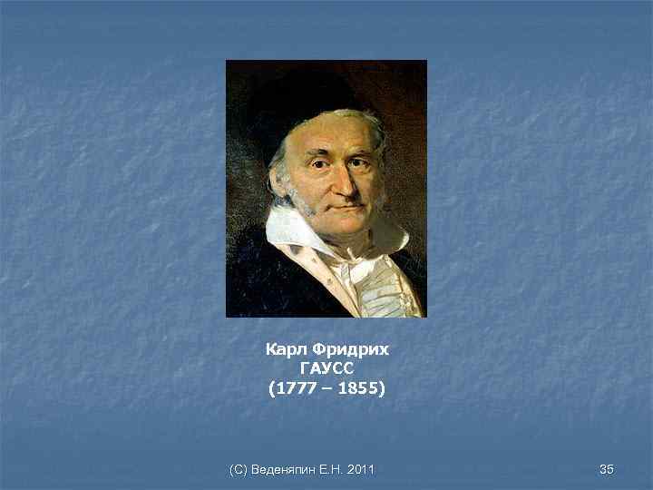 Карл Фридрих ГАУСС (1777 – 1855) (С) Веденяпин Е. Н. 2011 35 