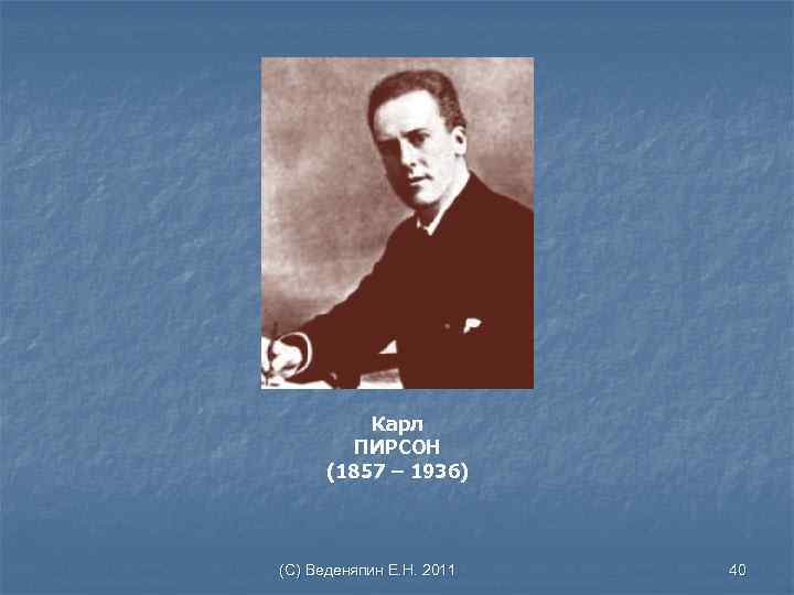 Карл ПИРСОН (1857 – 1936) (С) Веденяпин Е. Н. 2011 40 