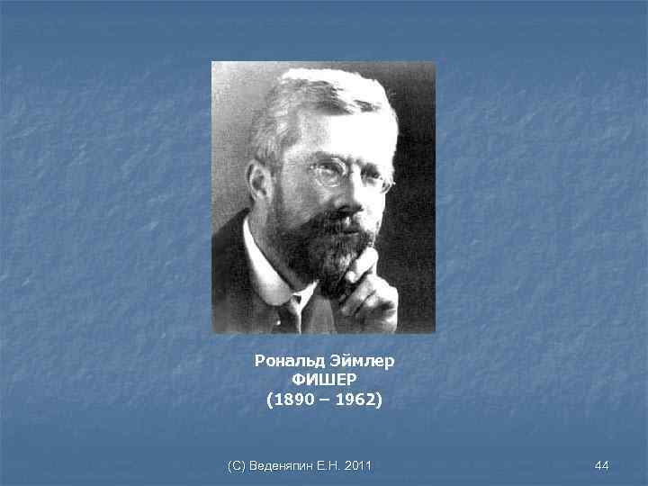 Рональд Эймлер ФИШЕР (1890 – 1962) (С) Веденяпин Е. Н. 2011 44 