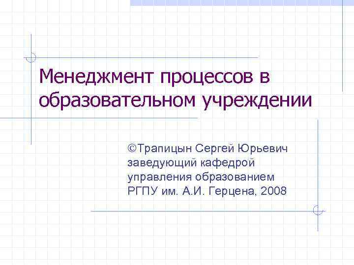 Менеджмент процессов в образовательном учреждении ÓТрапицын Сергей Юрьевич заведующий кафедрой управления образованием РГПУ им.