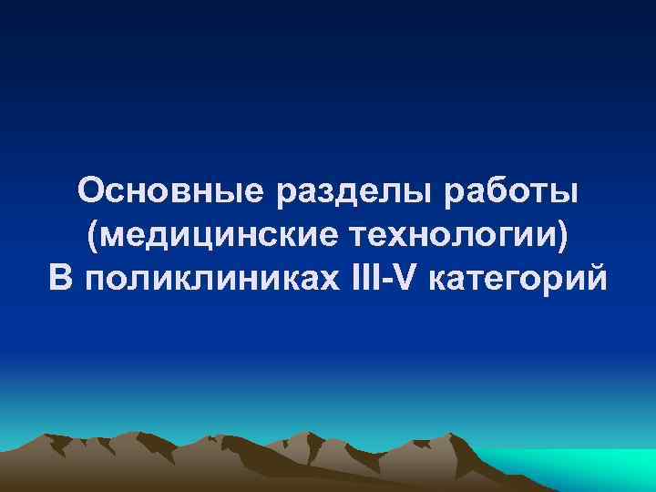 Основные разделы работы (медицинские технологии) В поликлиниках III-V категорий 