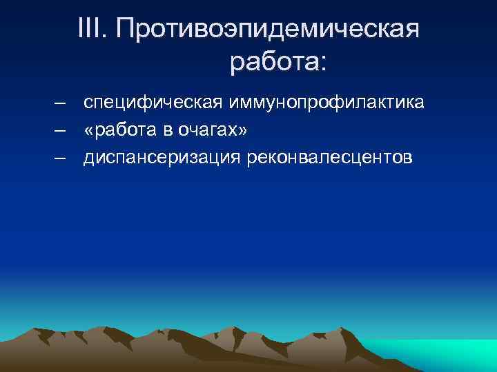 III. Противоэпидемическая работа: – специфическая иммунопрофилактика – «работа в очагах» – диспансеризация реконвалесцентов 