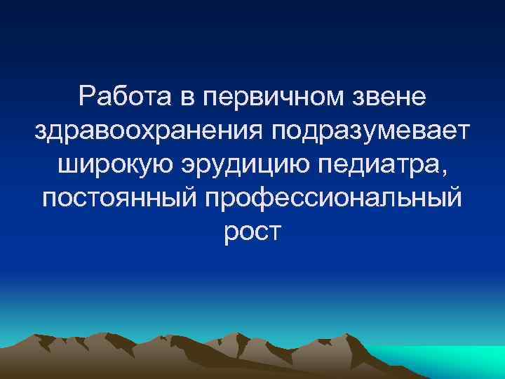 Работа в первичном звене здравоохранения подразумевает широкую эрудицию педиатра, постоянный профессиональный рост 