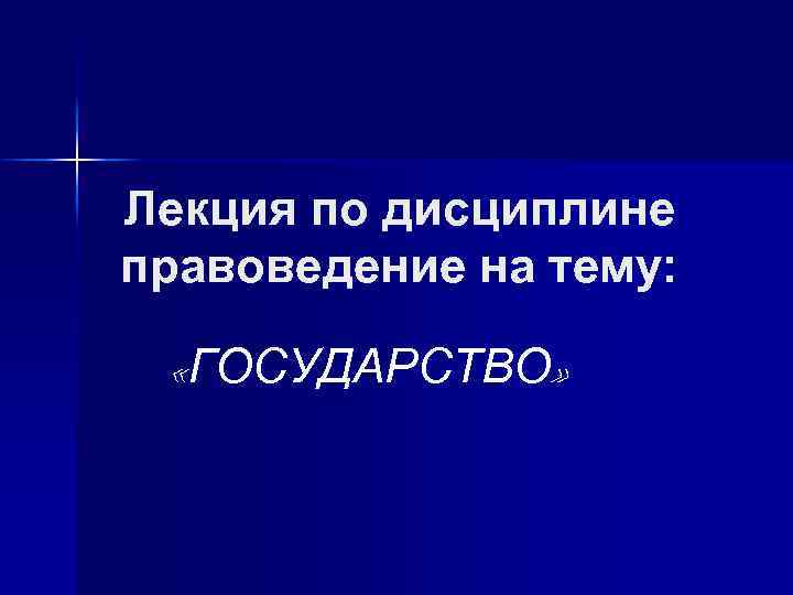 Лекция по дисциплине правоведение на тему: «ГОСУДАРСТВО» 