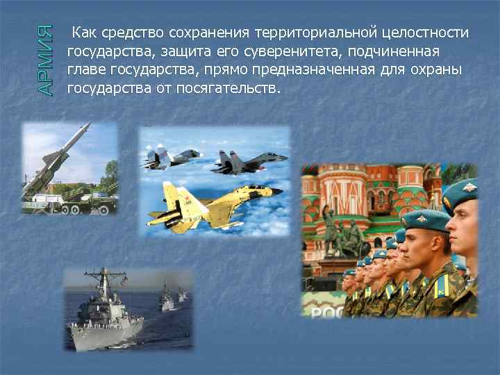 АРМИЯ Как средство сохранения территориальной целостности государства, защита его суверенитета, подчиненная главе государства, прямо
